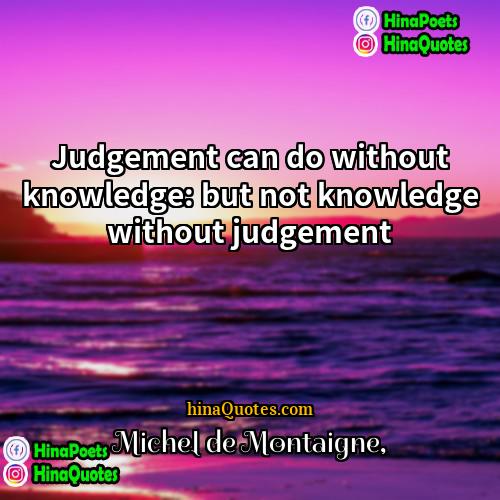 Michel de Montaigne Quotes | Judgement can do without knowledge: but not